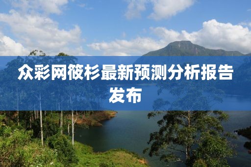 眾彩網筱杉最新預測分析報告發布