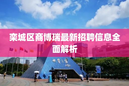 欒城區商博瑞最新招聘信息全面解析