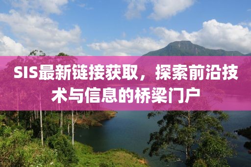 SIS最新鏈接獲取，探索前沿技術與信息的橋梁門戶