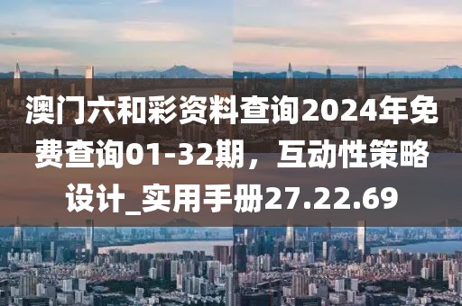 澳門六和彩資料查詢2024年免費查詢01-32期，互動性策略設計_實用手冊27.22.69