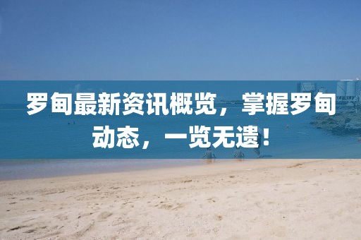 羅甸最新資訊概覽，掌握羅甸動態，一覽無遺！