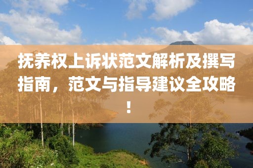 撫養權上訴狀范文解析及撰寫指南，范文與指導建議全攻略！