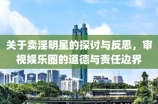 關于賣淫明星的探討與反思，審視娛樂圈的道德與責任邊界