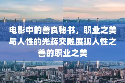 電影中的善良秘書，職業之美與人性的光輝交融展現人性之善的職業之美