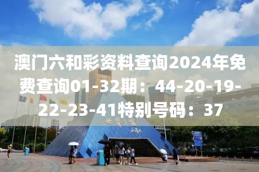 澳門六和彩資料查詢2024年免費查詢01-32期：44-20-19-22-23-41特別號碼：37