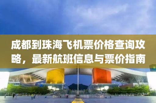 成都到珠海飛機票價格查詢攻略，最新航班信息與票價指南