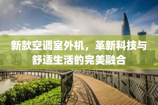 新款空調室外機，革新科技與舒適生活的完美融合
