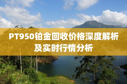 PT950鉑金回收價格深度解析及實時行情分析