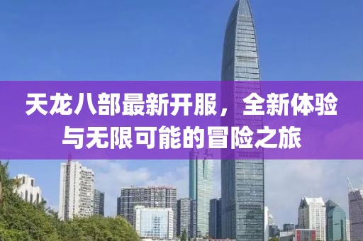 天龍八部最新開服，全新體驗與無限可能的冒險之旅