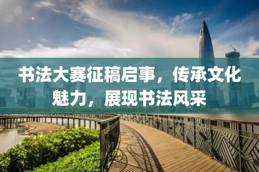 書法大賽征稿啟事，傳承文化魅力，展現書法風采