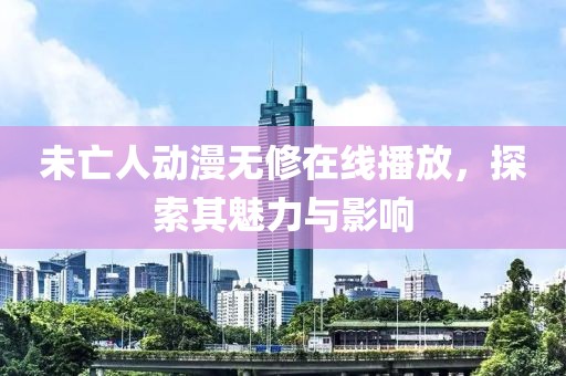 未亡人動漫無修在線播放，探索其魅力與影響