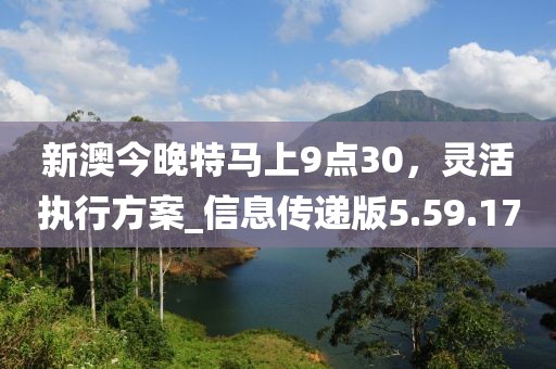 新澳今晚特馬上9點30，靈活執行方案_信息傳遞版5.59.17