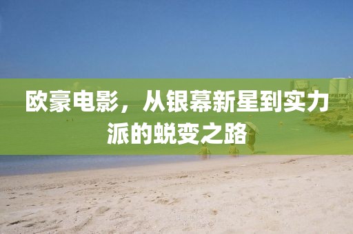 歐豪電影，從銀幕新星到實力派的蛻變之路