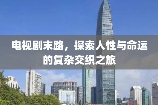 電視劇末路，探索人性與命運的復雜交織之旅