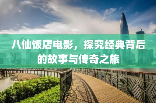 八仙飯店電影，探究經典背后的故事與傳奇之旅