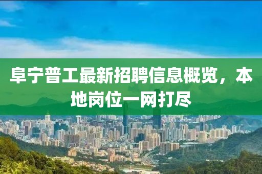 阜寧普工最新招聘信息概覽，本地崗位一網打盡