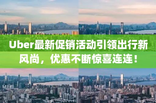 Uber最新促銷活動引領出行新風尚，優惠不斷驚喜連連！