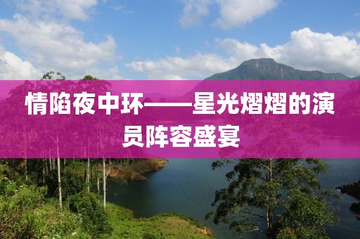 情陷夜中環——星光熠熠的演員陣容盛宴