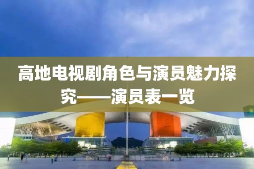 高地電視劇角色與演員魅力探究——演員表一覽