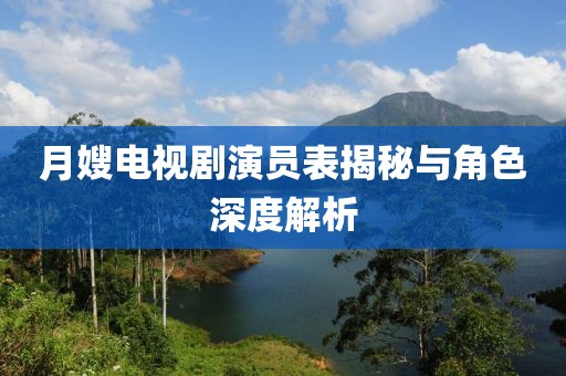 月嫂電視劇演員表揭秘與角色深度解析