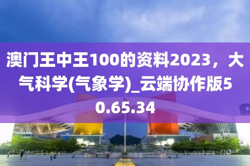 澳門王中王100的資料2023，大氣科學(氣象學)_云端協作版50.65.34