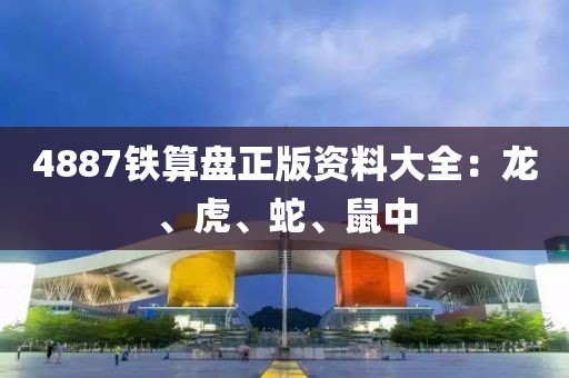 4887鐵算盤正版資料大全：龍、虎、蛇、鼠中