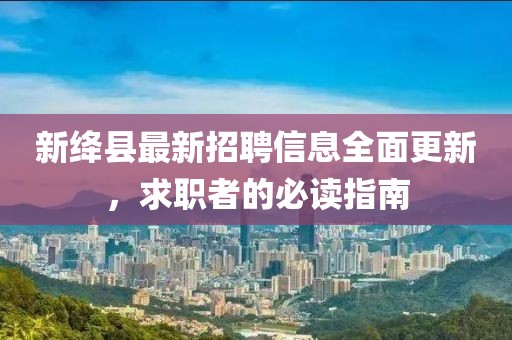 新絳縣最新招聘信息全面更新，求職者的必讀指南