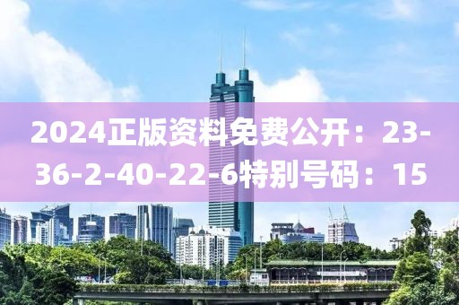 2024正版資料免費公開：23-36-2-40-22-6特別號碼：15
