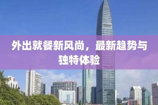 外出就餐新風尚，最新趨勢與獨特體驗