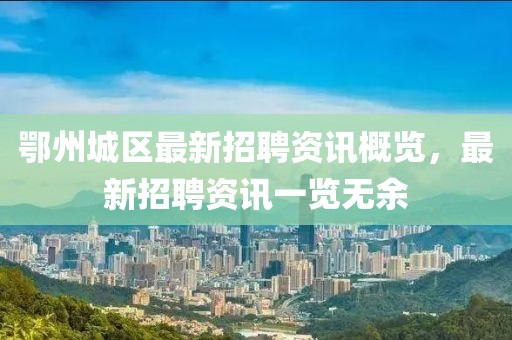 鄂州城區最新招聘資訊概覽，最新招聘資訊一覽無余
