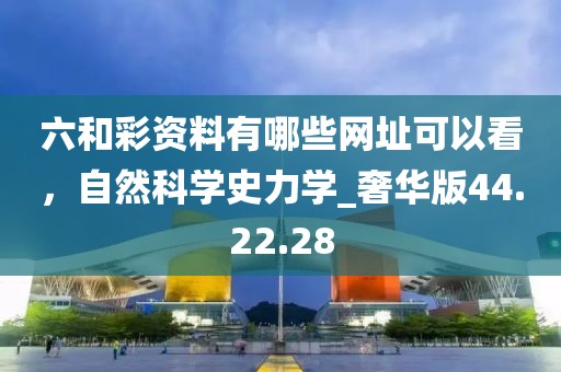 六和彩資料有哪些網址可以看，自然科學史力學_奢華版44.22.28