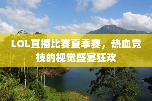 LOL直播比賽夏季賽，熱血競技的視覺盛宴狂歡