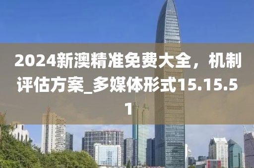 2024新澳精準免費大全，機制評估方案_多媒體形式15.15.51
