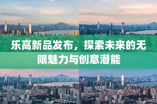 樂高新品發布，探索未來的無限魅力與創意潛能