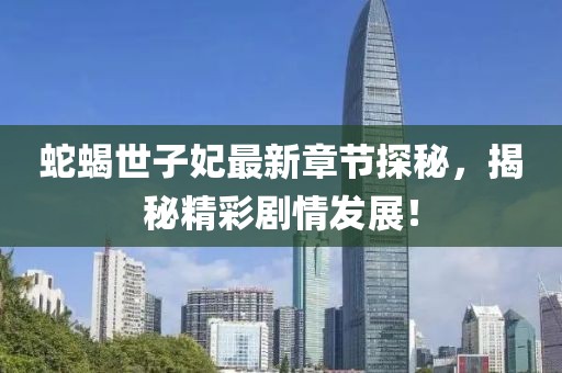 蛇蝎世子妃最新章節探秘，揭秘精彩劇情發展！