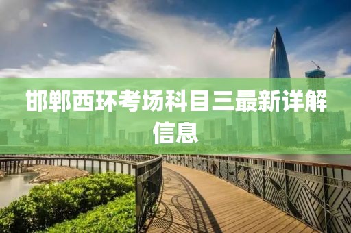 邯鄲西環考場科目三最新詳解信息