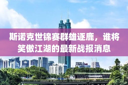 斯諾克世錦賽群雄逐鹿，誰將笑傲江湖的最新戰報消息