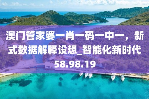 澳門管家婆一肖一碼一中一，新式數據解釋設想_智能化新時代58.98.19