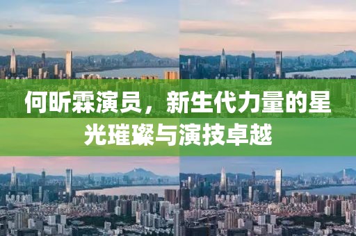 何昕霖演員，新生代力量的星光璀璨與演技卓越
