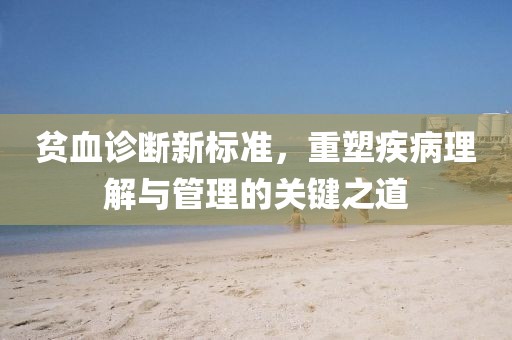 貧血診斷新標準，重塑疾病理解與管理的關鍵之道