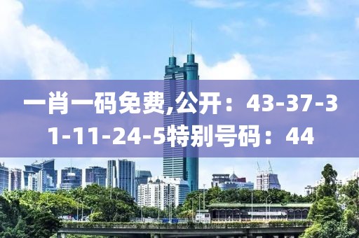 一肖一碼免費,公開：43-37-31-11-24-5特別號碼：44