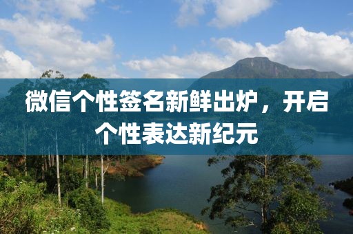 微信個性簽名新鮮出爐，開啟個性表達新紀元