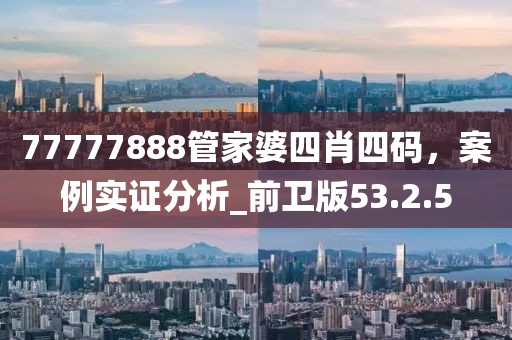 77777888管家婆四肖四碼，案例實證分析_前衛版53.2.5