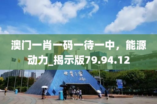 澳門一肖一碼一待一中，能源動力_揭示版79.94.12