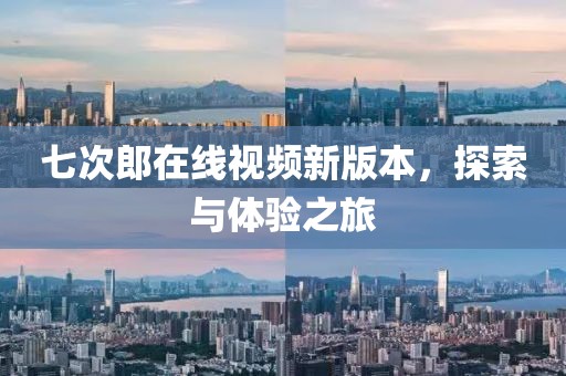 七次郎在線視頻新版本，探索與體驗之旅