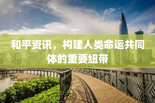 和平資訊，構建人類命運共同體的重要紐帶