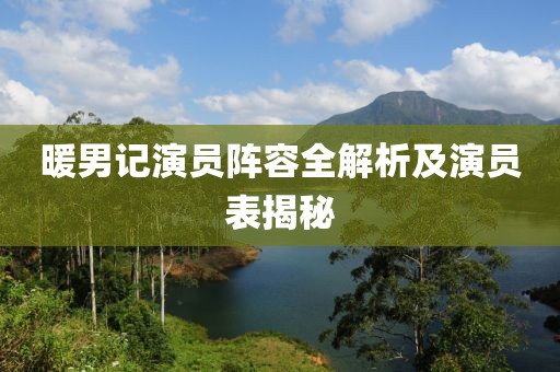 暖男記演員陣容全解析及演員表揭秘