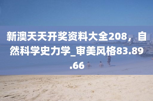 新澳天天開獎資料大全208，自然科學史力學_審美風格83.89.66