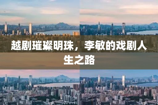 越劇璀璨明珠，李敏的戲劇人生之路