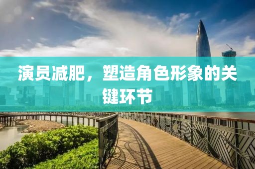 演員減肥，塑造角色形象的關鍵環節